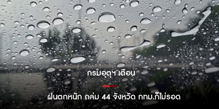 กรมอุตุฯ เตือน ฝนตกหนัก ถล่ม 44 จังหวัด กทม.ก็ไม่รอด